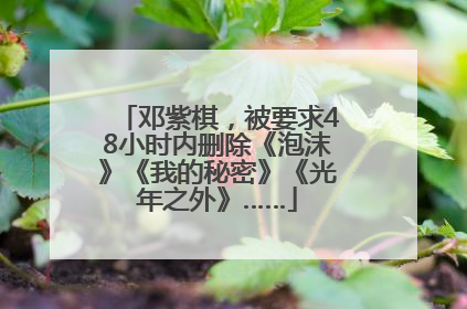 邓紫棋，被要求48小时内删除《泡沫》《我的秘密》《光年之外》……