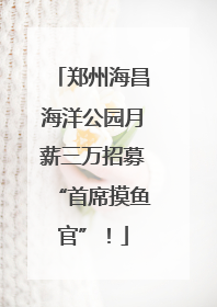 郑州海昌海洋公园月薪三万招募“首席摸鱼官”！
