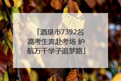 酒泉市7392名高考生奔赴考场 护航万千学子追梦路