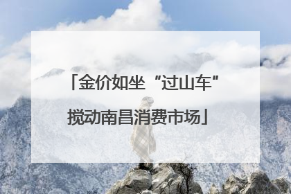 金价如坐“过山车” 搅动南昌消费市场