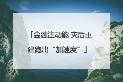 金融注动能 灾后重建跑出“加速度”