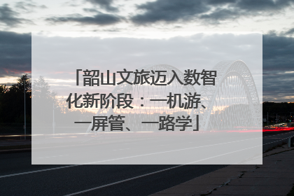 韶山文旅迈入数智化新阶段：一机游、一屏管、一路学