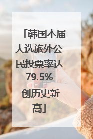 韩国本届大选旅外公民投票率达79.5% 创历史新高