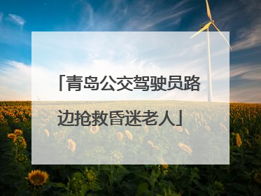 青岛公交驾驶员路边抢救昏迷老人