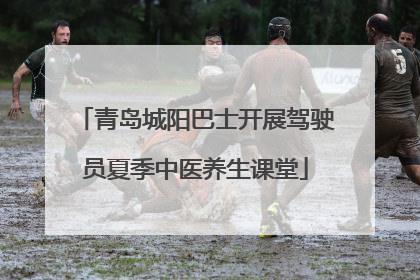 青岛城阳巴士开展驾驶员夏季中医养生课堂