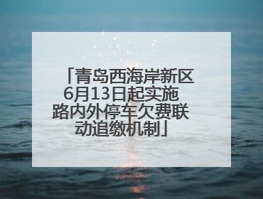 青岛西海岸新区6月13日起实施路内外停车欠费联动追缴机制