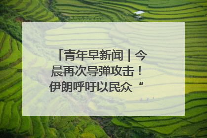 青年早新闻｜今晨再次导弹攻击！伊朗呼吁以民众“勿作人肉盾牌”
