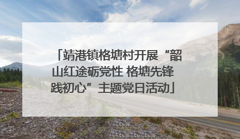 靖港镇格塘村开展“韶山红途砺党性 格塘先锋践初心”主题党日活动