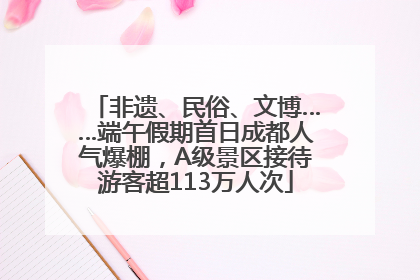 非遗、民俗、文博……端午假期首日成都人气爆棚，A级景区接待游客超113万人次