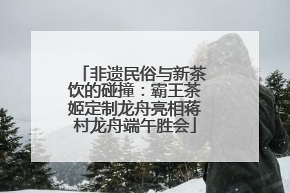 非遗民俗与新茶饮的碰撞:霸王茶姬定制龙舟亮相蒋村龙舟端午胜会