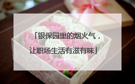 银保园里的烟火气，让职场生活有滋有味