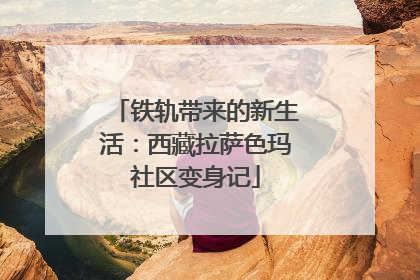 铁轨带来的新生活：西藏拉萨色玛社区变身记