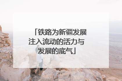 铁路为新疆发展注入流动的活力与发展的底气