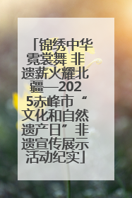 锦绣中华霓裳舞 非遗薪火耀北疆—2025赤峰市“文化和自然遗产日”非遗宣传展示活动纪实
