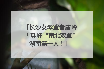 长沙女攀登者唐玲！珠峰“南北双登”湖南第一人！