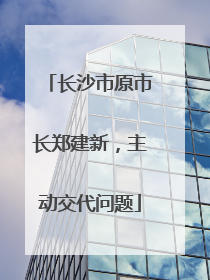 长沙市原市长郑建新，主动交代问题