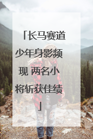 长马赛道少年身影频现 两名小将斩获佳绩