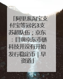 阿里系淘宝支付宝等冠名3支苏超队伍；京东：目前京东币链科技并没有开始发行稳定币｜早资道