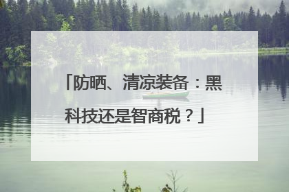 防晒、清凉装备：黑科技还是智商税？
