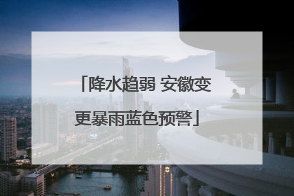 降水趋弱 安徽变更暴雨蓝色预警