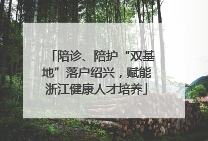 陪诊、陪护“双基地”落户绍兴，赋能浙江健康人才培养