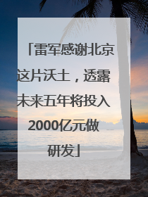雷军感谢北京这片沃土，透露未来五年将投入2000亿元做研发
