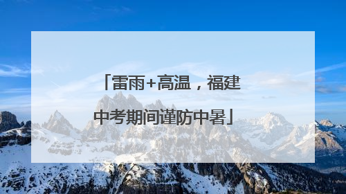 雷雨+高温，福建中考期间谨防中暑