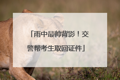 雨中最帅背影！交警帮考生取回证件