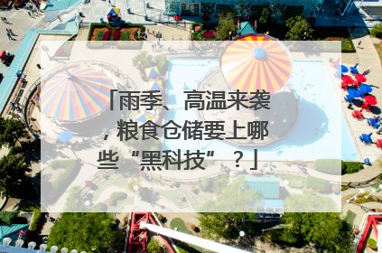 雨季、高温来袭，粮食仓储要上哪些“黑科技”？