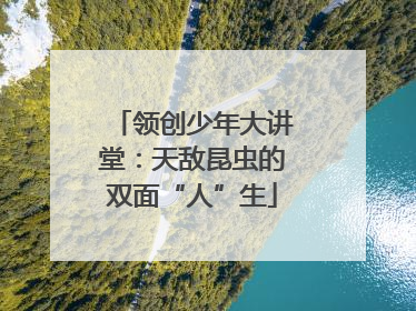 领创少年大讲堂：天敌昆虫的双面“人”生