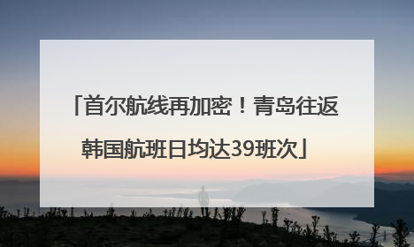 首尔航线再加密！青岛往返韩国航班日均达39班次