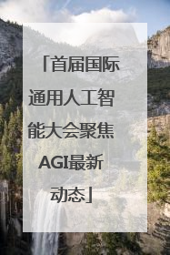 首届国际通用人工智能大会聚焦AGI最新动态
