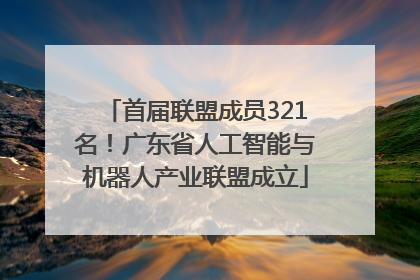 首届联盟成员321名！广东省人工智能与机器人产业联盟成立