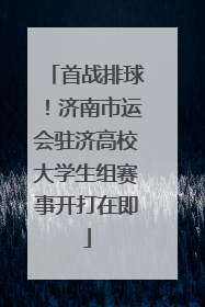 首战排球！济南市运会驻济高校大学生组赛事开打在即