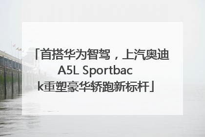 首搭华为智驾，上汽奥迪A5L Sportback重塑豪华轿跑新标杆
