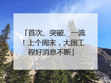 首次、突破、一流！上个周末，大国工程好消息不断