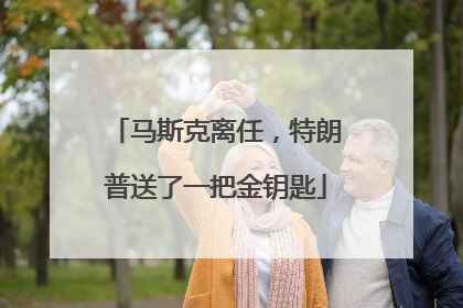 马斯克离任，特朗普送了一把金钥匙