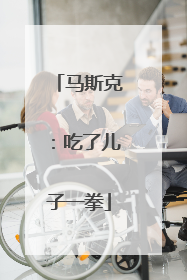马斯克：吃了儿子一拳