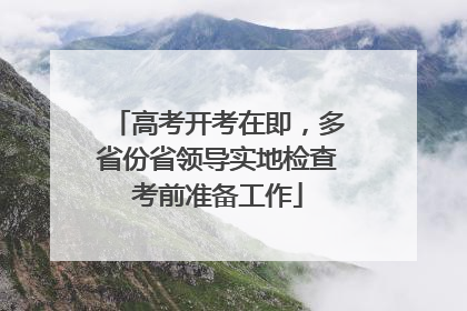 高考开考在即，多省份省领导实地检查考前准备工作