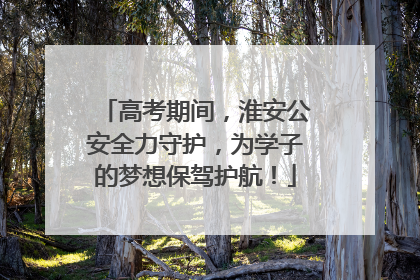 高考期间，淮安公安全力守护，为学子的梦想保驾护航！