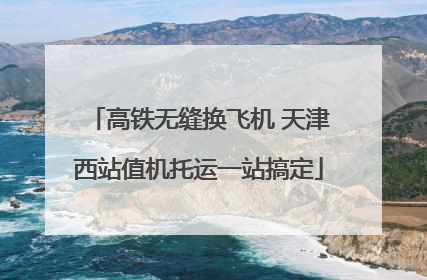 高铁无缝换飞机 天津西站值机托运一站搞定