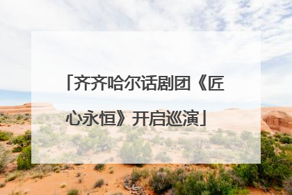 齐齐哈尔话剧团《匠心永恒》开启巡演