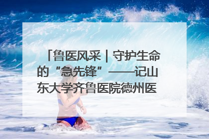 鲁医风采｜守护生命的“急先锋”——记山东大学齐鲁医院德州医院急诊重症医学科主任、主任医师庞国忠