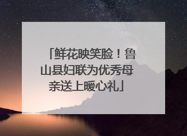 鲜花映笑脸！鲁山县妇联为优秀母亲送上暖心礼