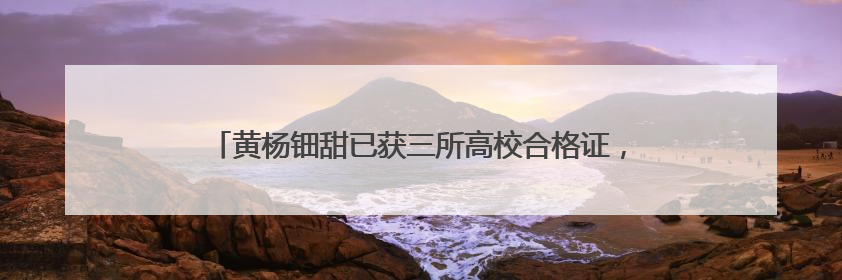 黄杨钿甜已获三所高校合格证，中传回应网络争议是否影响其高考录取：符合录取条件就能录取