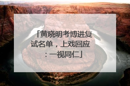 黄晓明考博进复试名单，上戏回应：一视同仁