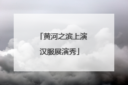黄河之滨上演汉服展演秀