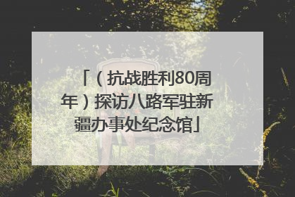 （抗战胜利80周年）探访八路军驻新疆办事处纪念馆