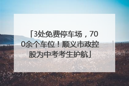 3处免费停车场，700余个车位！顺义市政控股为中考考生护航