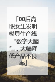 00后高职女生发明模具生产线“数字大脑”，大幅降低产品不良率
